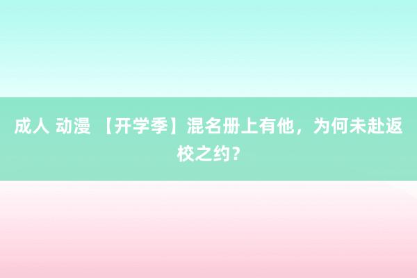 成人 动漫 【开学季】混名册上有他，为何未赴返校之约？