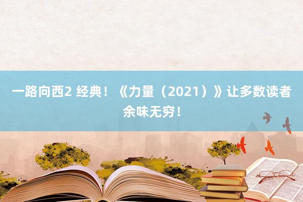 一路向西2 经典！《力量（2021）》让多数读者余味无穷！