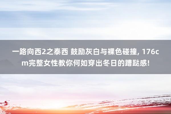 一路向西2之泰西 鼓励灰白与裸色碰撞, 176cm完整女性教你何如穿出冬日的蹧跶感!