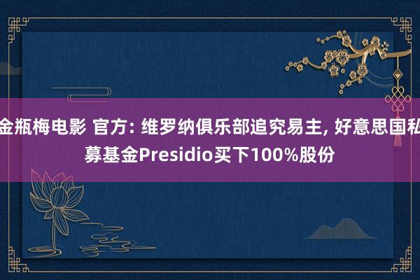 金瓶梅电影 官方: 维罗纳俱乐部追究易主， 好意思国私募基金Presidio买下100%股份