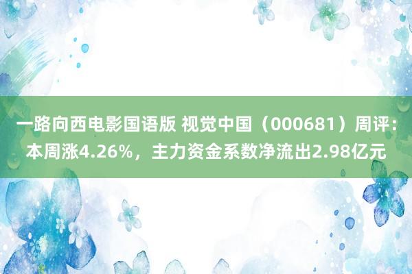一路向西电影国语版 视觉中国（000681）周评：本周涨4.26%，主力资金系数净流出2.98亿元