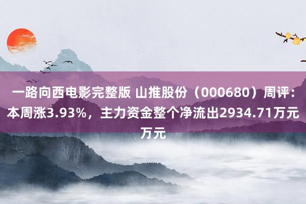 一路向西电影完整版 山推股份（000680）周评：本周涨3.93%，主力资金整个净流出2934.71万元