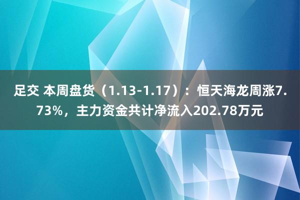足交 本周盘货（1.13-1.17）：恒天海龙周涨7.73%，主力资金共计净流入202.78万元