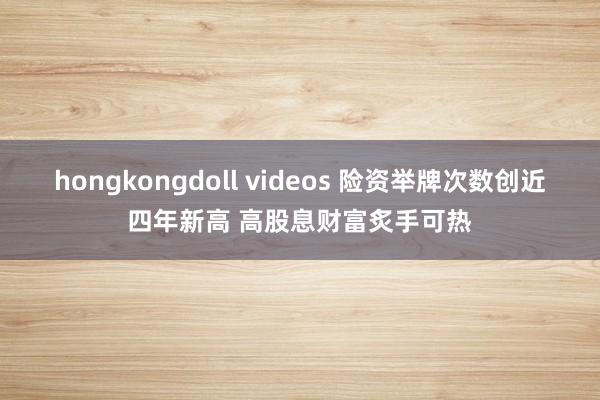hongkongdoll videos 险资举牌次数创近四年新高 高股息财富炙手可热