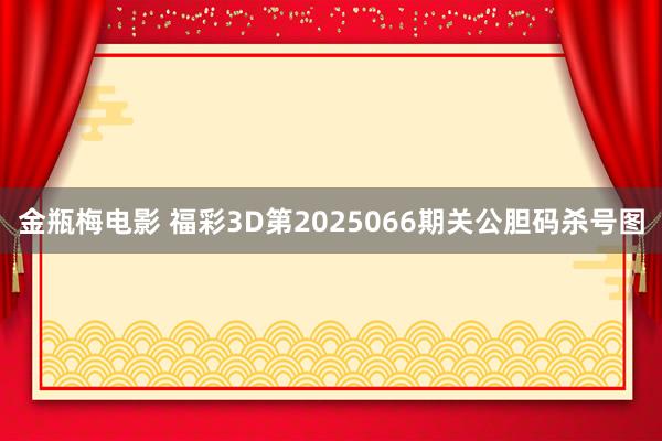 金瓶梅电影 福彩3D第2025066期关公胆码杀号图
