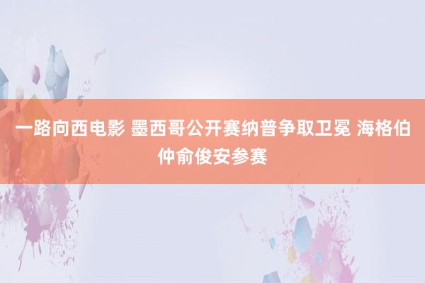 一路向西电影 墨西哥公开赛纳普争取卫冕 海格伯仲俞俊安参赛