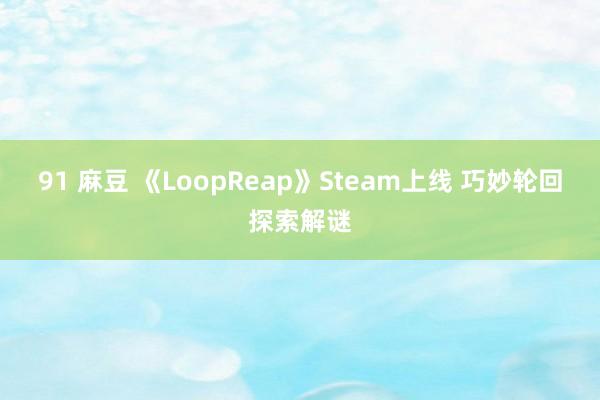 91 麻豆 《LoopReap》Steam上线 巧妙轮回探索解谜