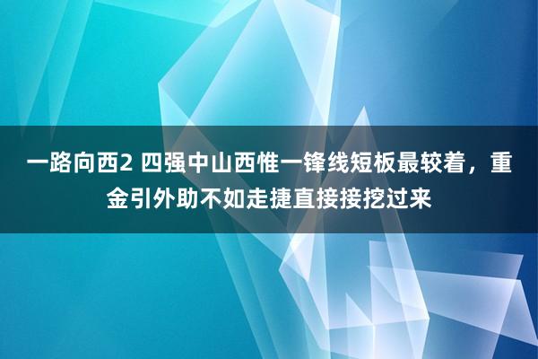 一路向西2 四强中山西惟一锋线短板最较着，重金引外助不如走捷直接接挖过来
