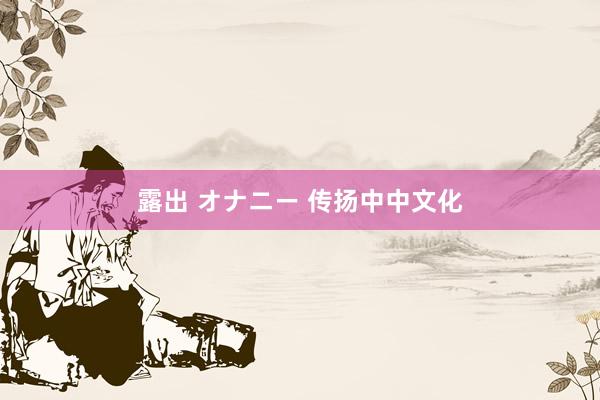 露出 オナニー 传扬中中文化