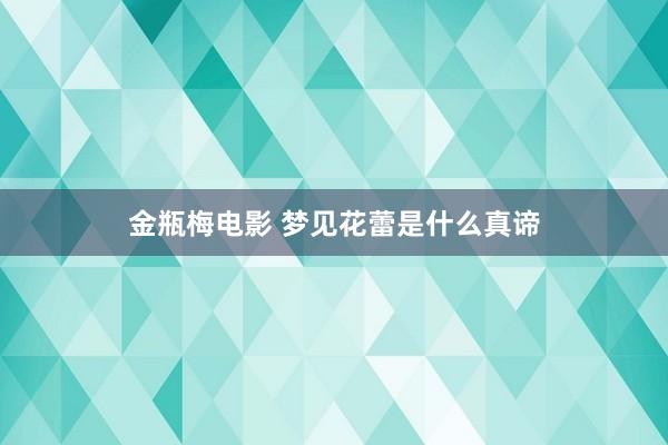 金瓶梅电影 梦见花蕾是什么真谛