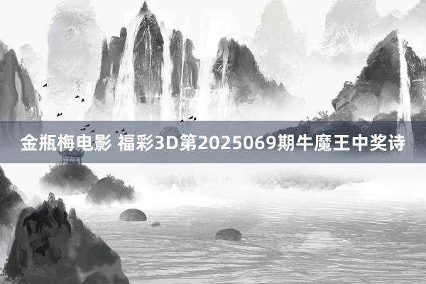 金瓶梅电影 福彩3D第2025069期牛魔王中奖诗