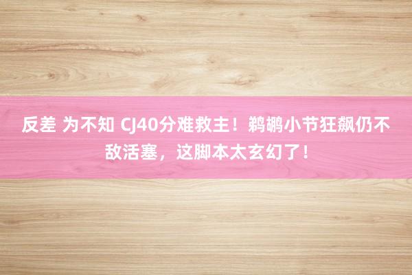 反差 为不知 CJ40分难救主！鹈鹕小节狂飙仍不敌活塞，这脚本太玄幻了！