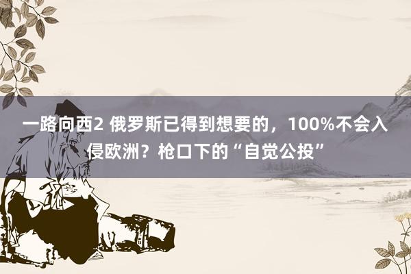 一路向西2 俄罗斯已得到想要的，100%不会入侵欧洲？枪口下的“自觉公投”