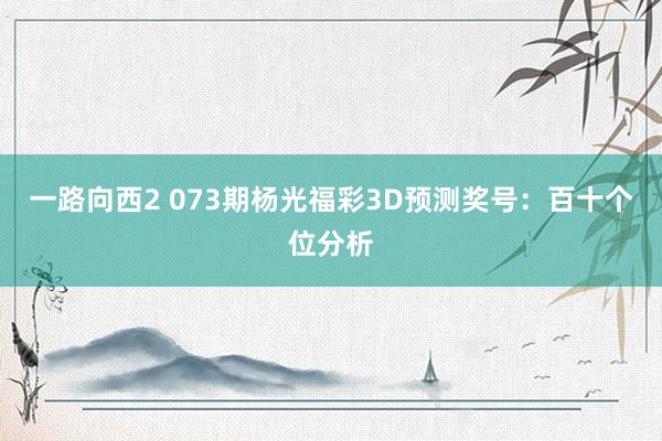 一路向西2 073期杨光福彩3D预测奖号：百十个位分析