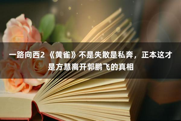 一路向西2 《黄雀》不是失散是私奔，正本这才是方慧离开郭鹏飞的真相