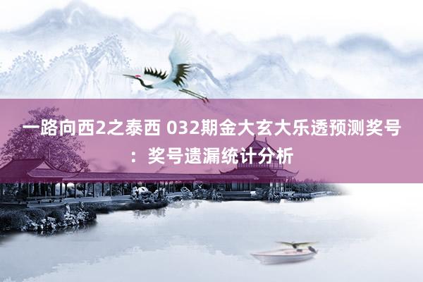 一路向西2之泰西 032期金大玄大乐透预测奖号：奖号遗漏统计分析