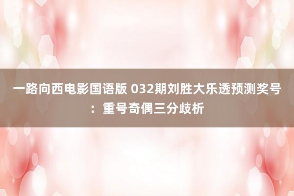 一路向西电影国语版 032期刘胜大乐透预测奖号：重号奇偶三分歧析