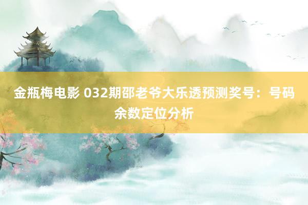 金瓶梅电影 032期邵老爷大乐透预测奖号：号码余数定位分析