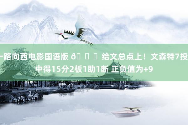 一路向西电影国语版 😂给文总点上！文森特7投5中得15分2板1助1断 正负值为+9