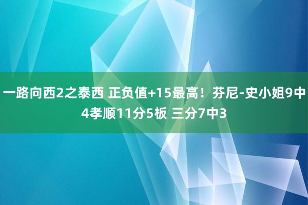 一路向西2之泰西 正负值+15最高！芬尼-史小姐9中4孝顺11分5板 三分7中3