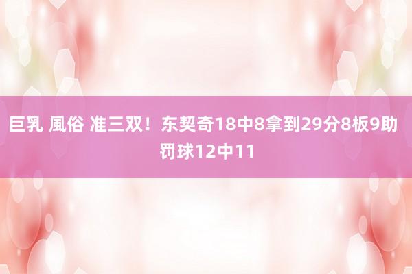 巨乳 風俗 准三双！东契奇18中8拿到29分8板9助 罚球12中11