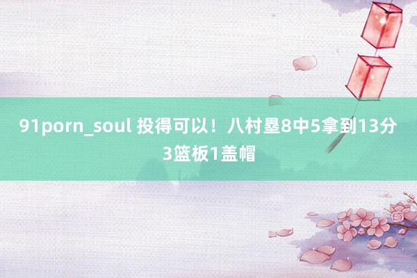 91porn_soul 投得可以！八村塁8中5拿到13分3篮板1盖帽