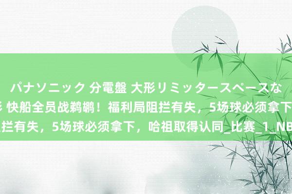 パナソニック 分電盤 大形リミッタースペースなし 露出・半埋込両用形 快船全员战鹈鹕！福利局阻拦有失，5场球必须拿下，哈祖取得认同_比赛_1_NBA