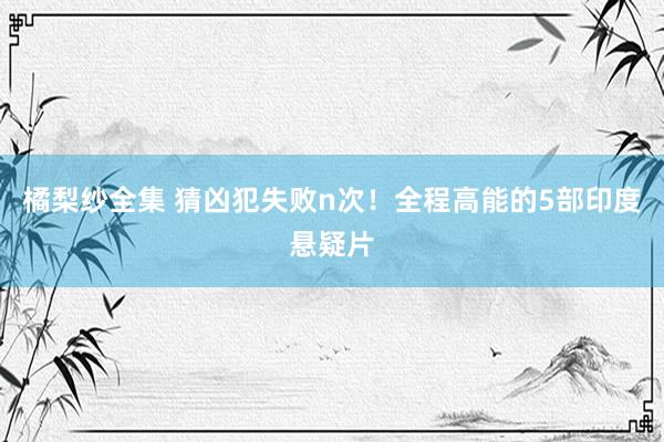 橘梨纱全集 猜凶犯失败n次！全程高能的5部印度悬疑片