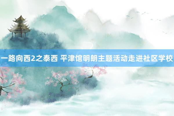一路向西2之泰西 平津馆明朗主题活动走进社区学校