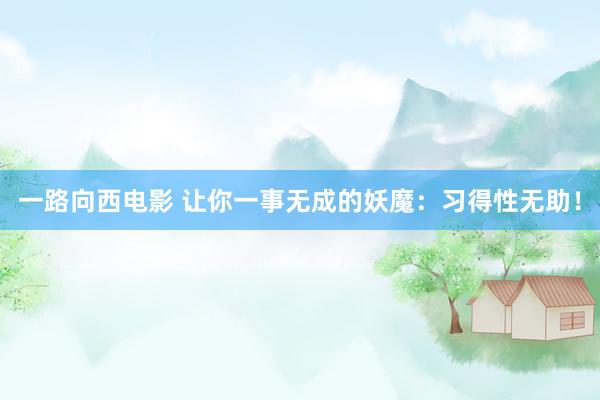 一路向西电影 让你一事无成的妖魔：习得性无助！