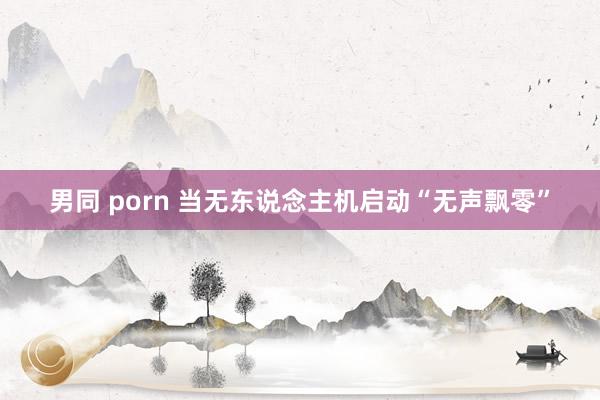 男同 porn 当无东说念主机启动“无声飘零”