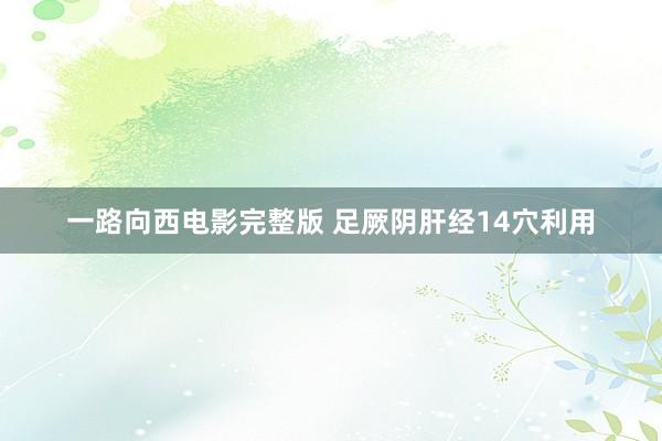 一路向西电影完整版 足厥阴肝经14穴利用