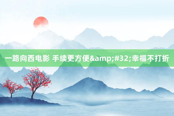 一路向西电影 手续更方便&#32;幸福不打折