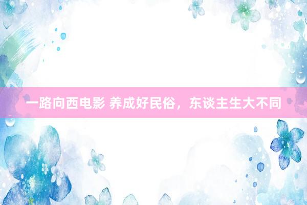 一路向西电影 养成好民俗，东谈主生大不同