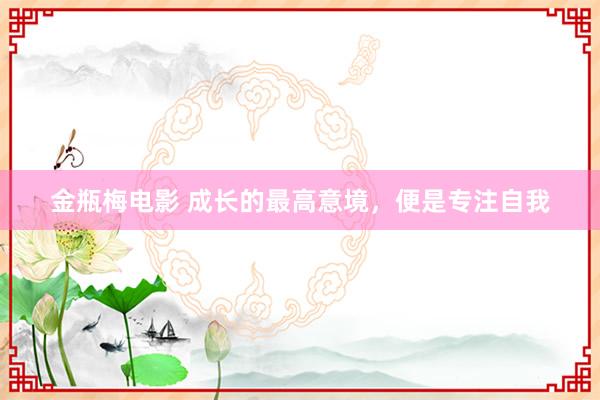 金瓶梅电影 成长的最高意境，便是专注自我