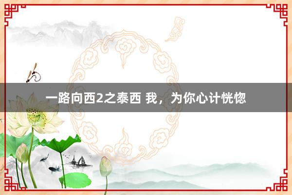 一路向西2之泰西 我，为你心计恍惚