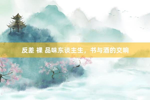反差 裸 品味东谈主生，书与酒的交响