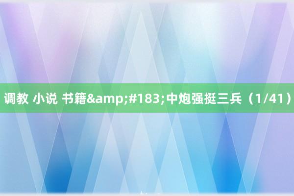 调教 小说 书籍&#183;中炮强挺三兵（1/41）
