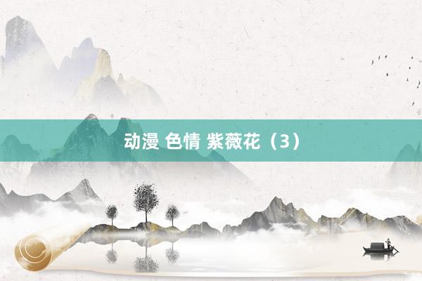 动漫 色情 紫薇花（3）