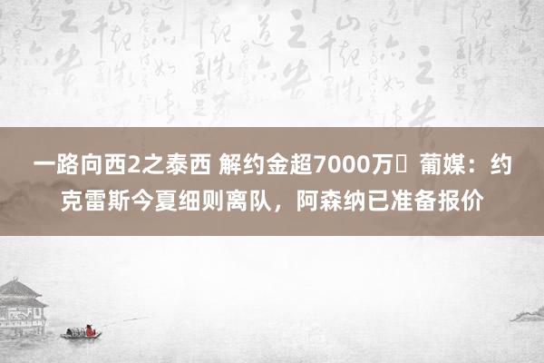 一路向西2之泰西 解约金超7000万❗葡媒：约克雷斯今夏细则离队，阿森纳已准备报价