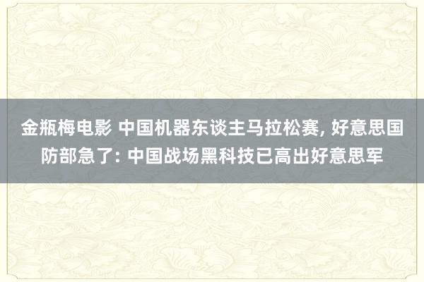 金瓶梅电影 中国机器东谈主马拉松赛, 好意思国防部急了: 中国战场黑科技已高出好意思军
