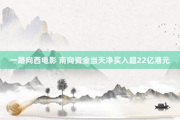 一路向西电影 南向资金当天净买入超22亿港元