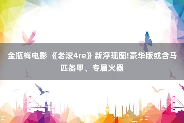 金瓶梅电影 《老滚4re》新浮现图!豪华版或含马匹盔甲、专属火器