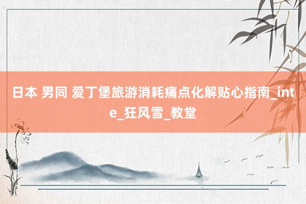 日本 男同 爱丁堡旅游消耗痛点化解贴心指南_inte_狂风雪_教堂