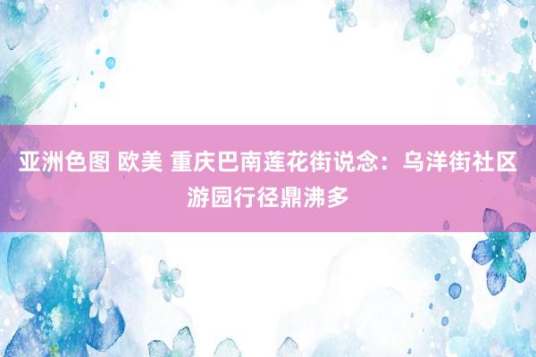 亚洲色图 欧美 重庆巴南莲花街说念：乌洋街社区游园行径鼎沸多