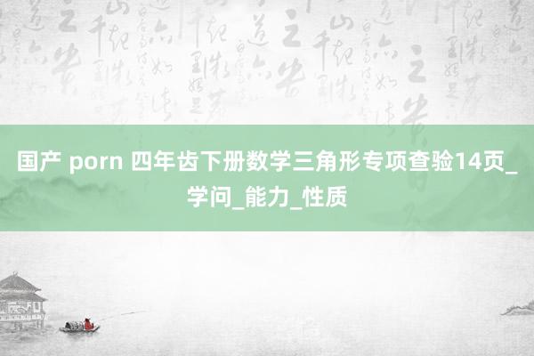 国产 porn 四年齿下册数学三角形专项查验14页_学问_能力_性质