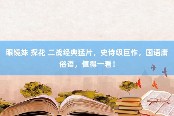 眼镜妹 探花 二战经典猛片，史诗级巨作，国语庸俗语，值得一看！