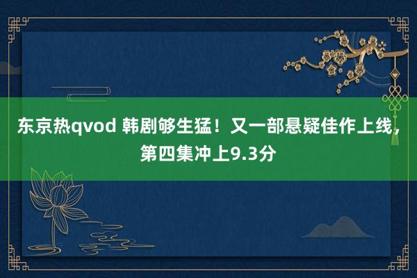 东京热qvod 韩剧够生猛！又一部悬疑佳作上线，第四集冲上9.3分