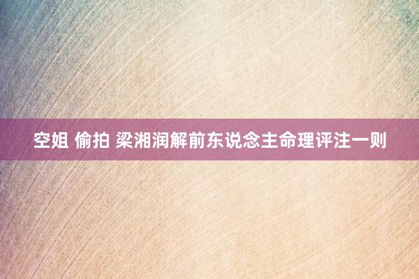 空姐 偷拍 梁湘润解前东说念主命理评注一则