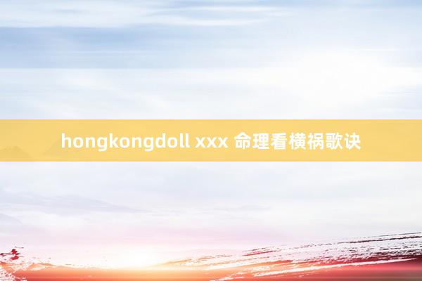 hongkongdoll xxx 命理看横祸歌诀